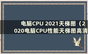 电脑CPU 2021天梯图（2020电脑CPU性能天梯图高清）